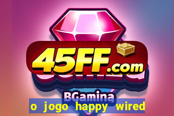 o jogo happy wired paga mesmo